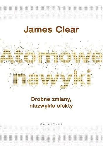 Atomowe nawyki. Drobne zmiany, niezwykłe efekty James Clear